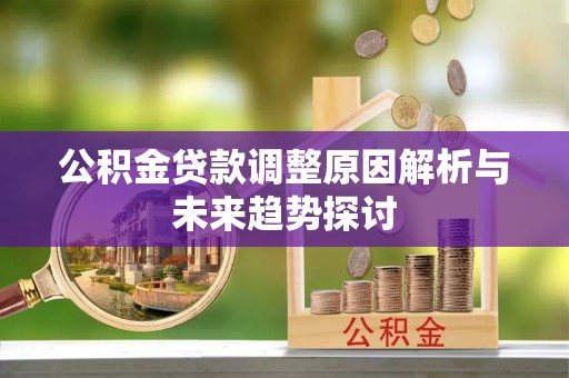 平凉公积金贷款调整原因解析与未来趋势探讨