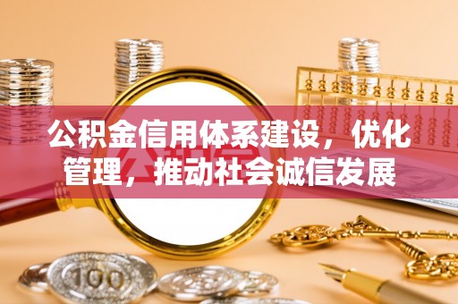 平凉公积金信用体系建设，优化管理，推动社会诚信发展