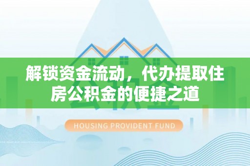 平凉解锁资金流动，代办提取住房公积金的便捷之道