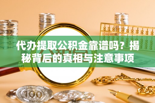 平凉代办提取公积金靠谱吗？揭秘背后的真相与注意事项