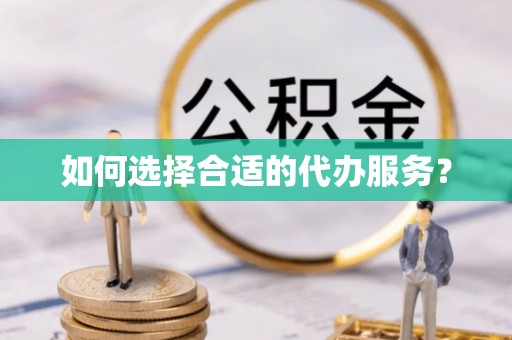 平凉如何选择合适的代办服务？