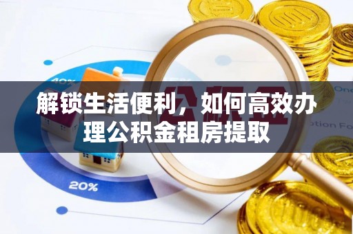 平凉解锁生活便利，如何高效办理公积金租房提取