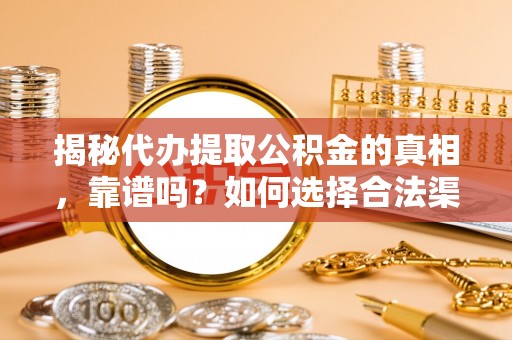 平凉揭秘代办提取公积金的真相，靠谱吗？如何选择合法渠道