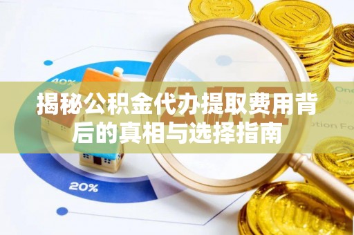 平凉揭秘公积金代办提取费用背后的真相与选择指南
