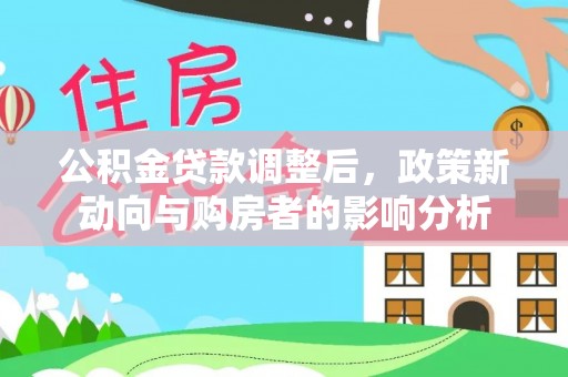 平凉公积金贷款调整后，政策新动向与购房者的影响分析