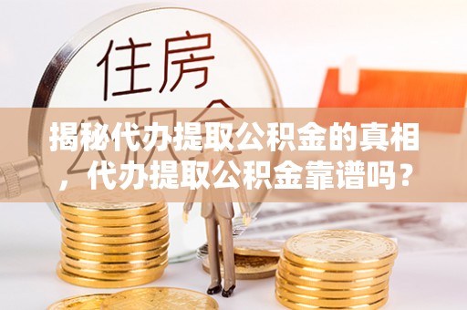 平凉揭秘代办提取公积金的真相，代办提取公积金靠谱吗？
