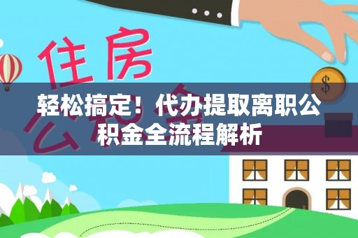 平凉轻松搞定！代办提取离职公积金全流程解析