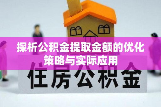 平凉探析公积金提取金额的优化策略与实际应用