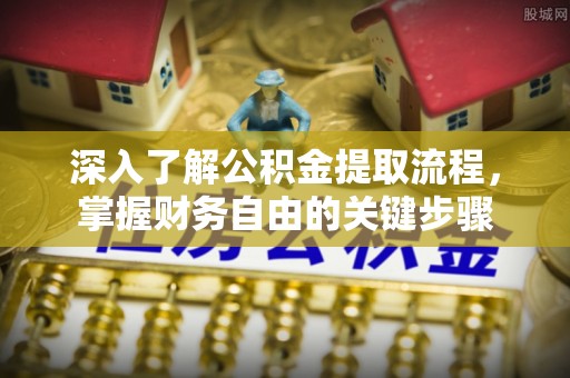 平凉深入了解公积金提取流程，掌握财务自由的关键步骤