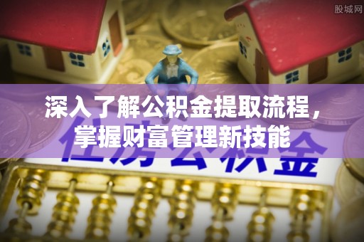 平凉深入了解公积金提取流程，掌握财富管理新技能