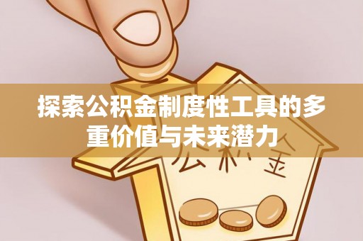 平凉探索公积金制度性工具的多重价值与未来潜力