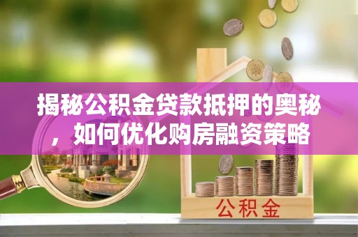平凉揭秘公积金贷款抵押的奥秘，如何优化购房融资策略