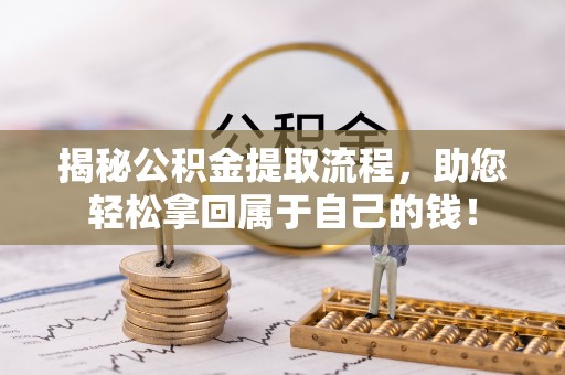 平凉揭秘公积金提取流程，助您轻松拿回属于自己的钱！