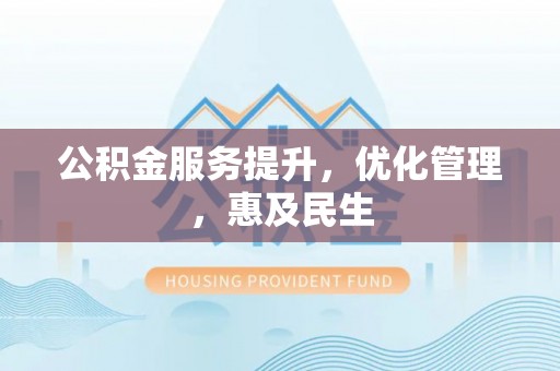 平凉公积金服务提升，优化管理，惠及民生
