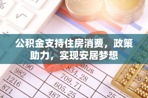 平凉公积金支持住房消费，政策助力，实现安居梦想