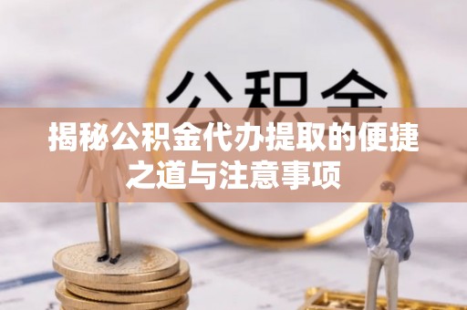 平凉揭秘公积金代办提取的便捷之道与注意事项