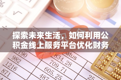 平凉探索未来生活，如何利用公积金线上服务平台优化财务管理