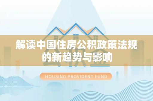 平凉解读中国住房公积政策法规的新趋势与影响
