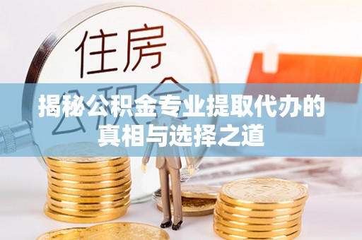 平凉揭秘公积金专业提取代办的真相与选择之道