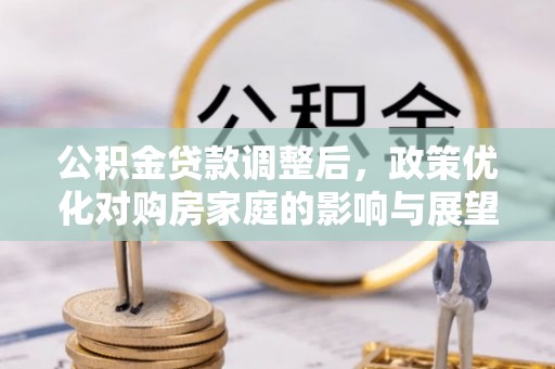 平凉公积金贷款调整后，政策优化对购房家庭的影响与展望