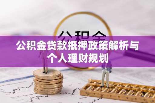 平凉公积金贷款抵押政策解析与个人理财规划