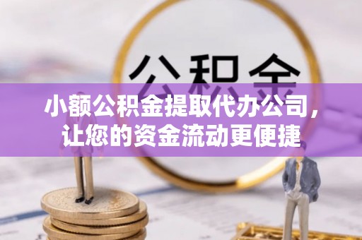 平凉小额公积金提取代办公司，让您的资金流动更便捷
