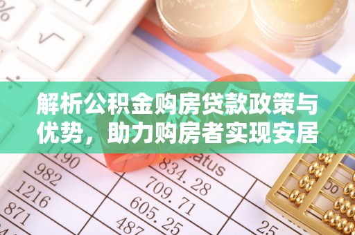 平凉解析公积金购房贷款政策与优势，助力购房者实现安居梦想