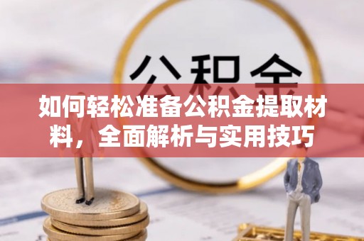 平凉如何轻松准备公积金提取材料，全面解析与实用技巧