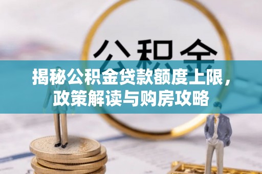 平凉揭秘公积金贷款额度上限，政策解读与购房攻略