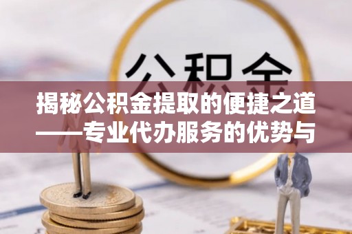 平凉揭秘公积金提取的便捷之道——专业代办服务的优势与选择