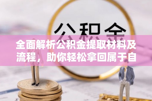 平凉全面解析公积金提取材料及流程，助你轻松拿回属于自己的钱