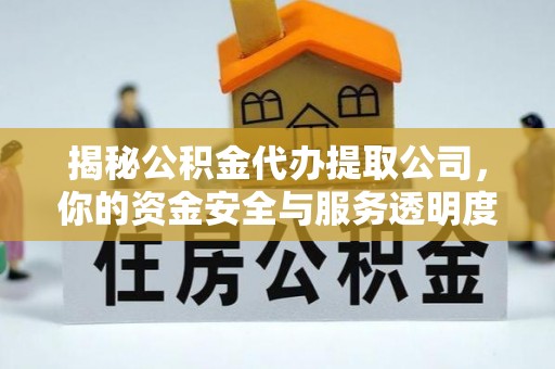 平凉揭秘公积金代办提取公司，你的资金安全与服务透明度全解析