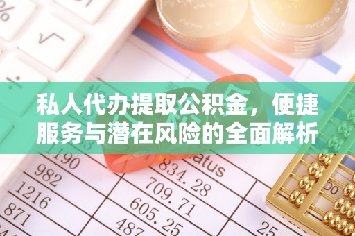 平凉私人代办提取公积金，便捷服务与潜在风险的全面解析