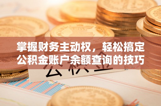 平凉掌握财务主动权，轻松搞定公积金账户余额查询的技巧与方法