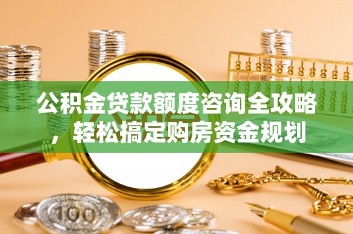 平凉公积金贷款额度咨询全攻略，轻松搞定购房资金规划
