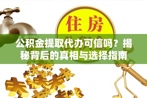 平凉公积金提取代办可信吗？揭秘背后的真相与选择指南