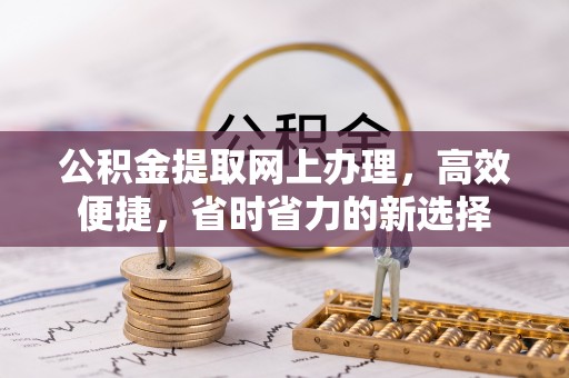 平凉公积金提取网上办理，高效便捷，省时省力的新选择