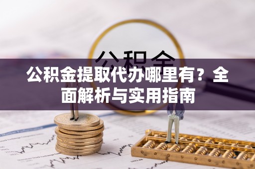 平凉公积金提取代办哪里有？全面解析与实用指南