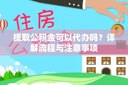 平凉提取公积金可以代办吗？详解流程与注意事项