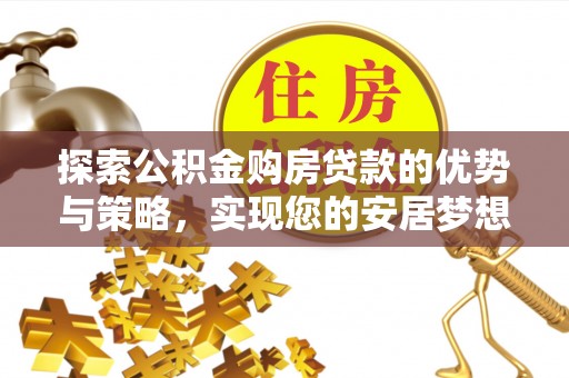 平凉探索公积金购房贷款的优势与策略，实现您的安居梦想