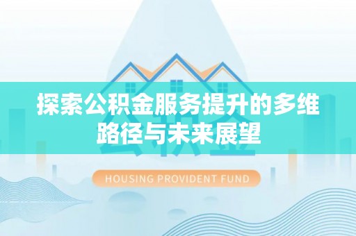 平凉探索公积金服务提升的多维路径与未来展望