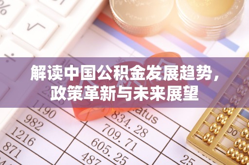 平凉解读中国公积金发展趋势，政策革新与未来展望