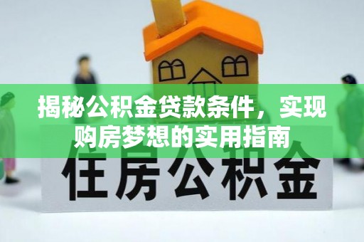 平凉揭秘公积金贷款条件，实现购房梦想的实用指南