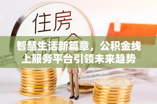 平凉智慧生活新篇章，公积金线上服务平台引领未来趋势