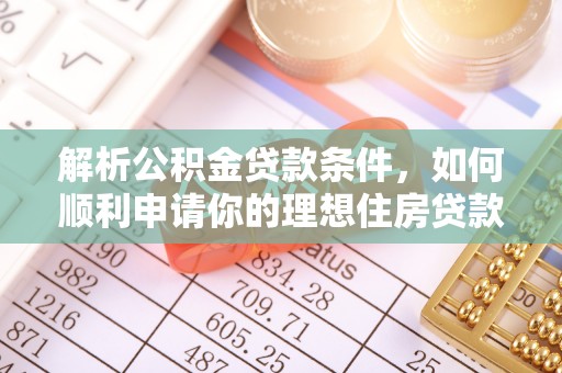 平凉解析公积金贷款条件，如何顺利申请你的理想住房贷款
