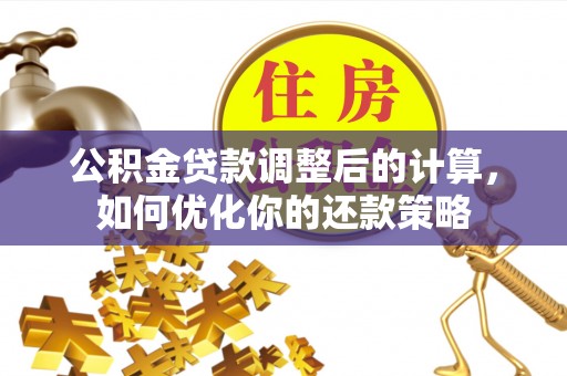 平凉公积金贷款调整后的计算，如何优化你的还款策略