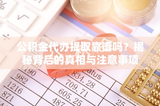 平凉公积金代办提取靠谱吗？揭秘背后的真相与注意事项