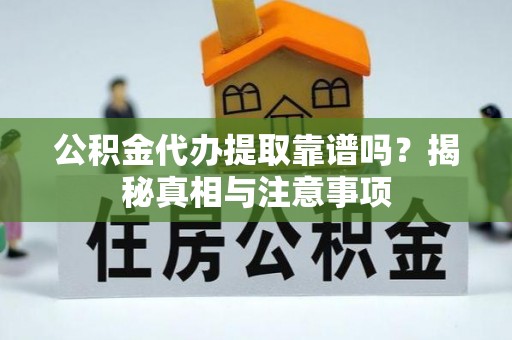 平凉公积金代办提取靠谱吗？揭秘真相与注意事项