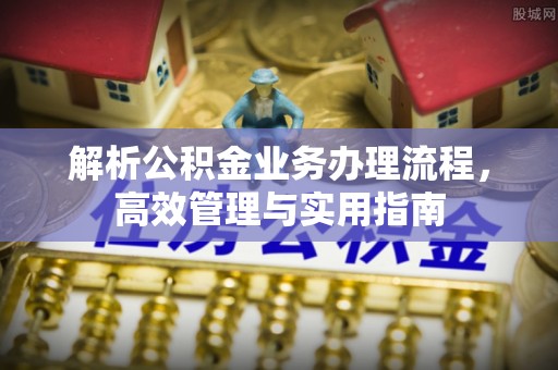 平凉解析公积金业务办理流程，高效管理与实用指南