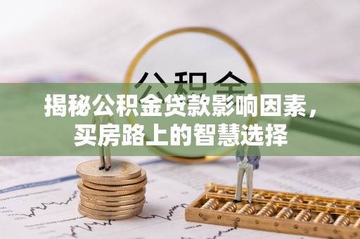 平凉揭秘公积金贷款影响因素，买房路上的智慧选择
